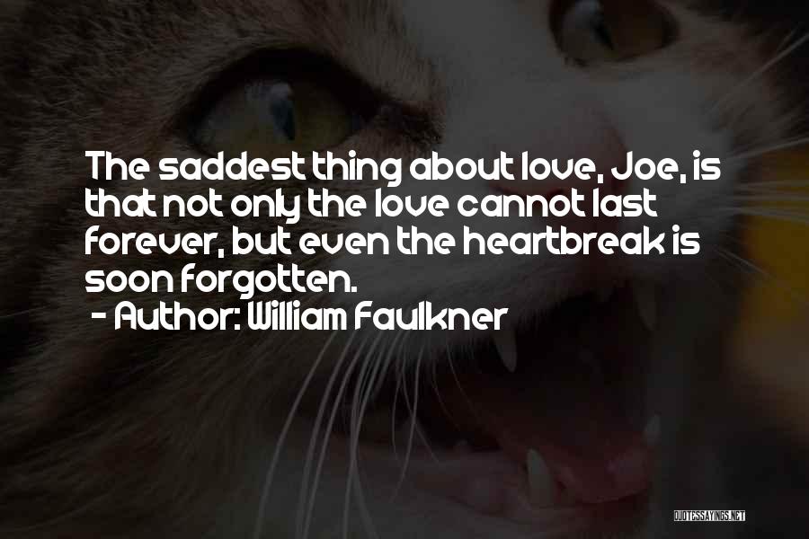 William Faulkner Quotes: The Saddest Thing About Love, Joe, Is That Not Only The Love Cannot Last Forever, But Even The Heartbreak Is