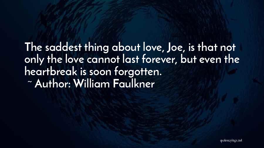 William Faulkner Quotes: The Saddest Thing About Love, Joe, Is That Not Only The Love Cannot Last Forever, But Even The Heartbreak Is