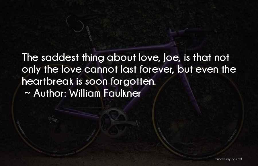 William Faulkner Quotes: The Saddest Thing About Love, Joe, Is That Not Only The Love Cannot Last Forever, But Even The Heartbreak Is