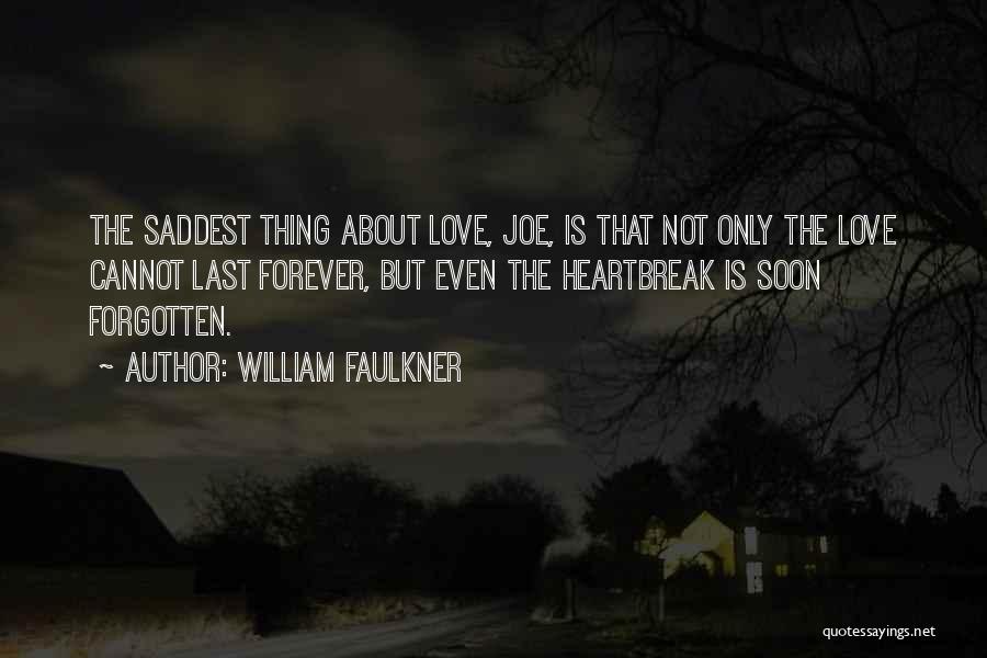 William Faulkner Quotes: The Saddest Thing About Love, Joe, Is That Not Only The Love Cannot Last Forever, But Even The Heartbreak Is