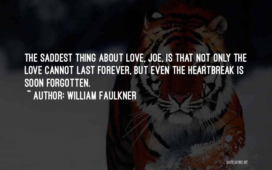 William Faulkner Quotes: The Saddest Thing About Love, Joe, Is That Not Only The Love Cannot Last Forever, But Even The Heartbreak Is