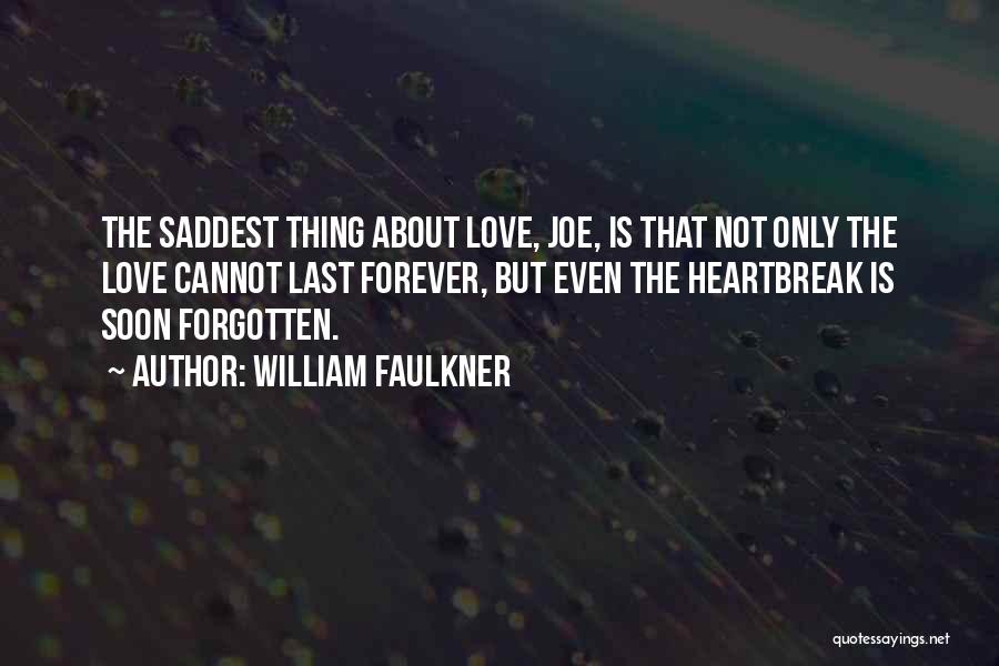 William Faulkner Quotes: The Saddest Thing About Love, Joe, Is That Not Only The Love Cannot Last Forever, But Even The Heartbreak Is