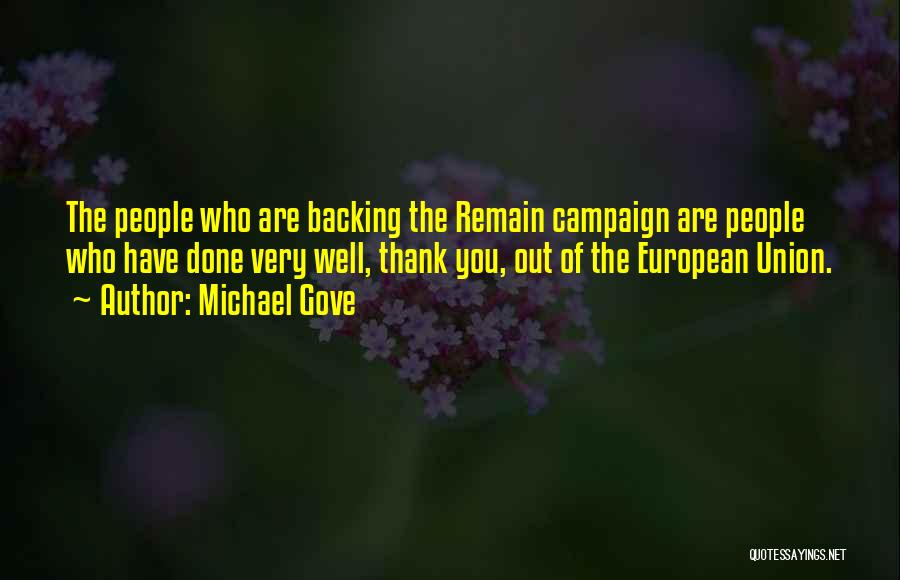 Michael Gove Quotes: The People Who Are Backing The Remain Campaign Are People Who Have Done Very Well, Thank You, Out Of The