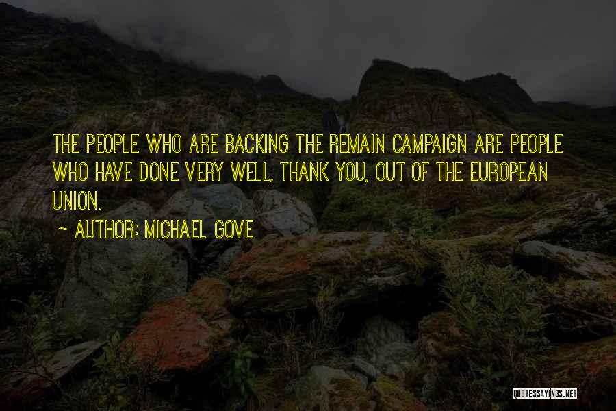 Michael Gove Quotes: The People Who Are Backing The Remain Campaign Are People Who Have Done Very Well, Thank You, Out Of The