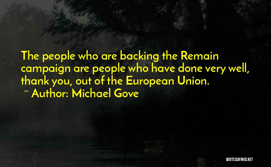Michael Gove Quotes: The People Who Are Backing The Remain Campaign Are People Who Have Done Very Well, Thank You, Out Of The