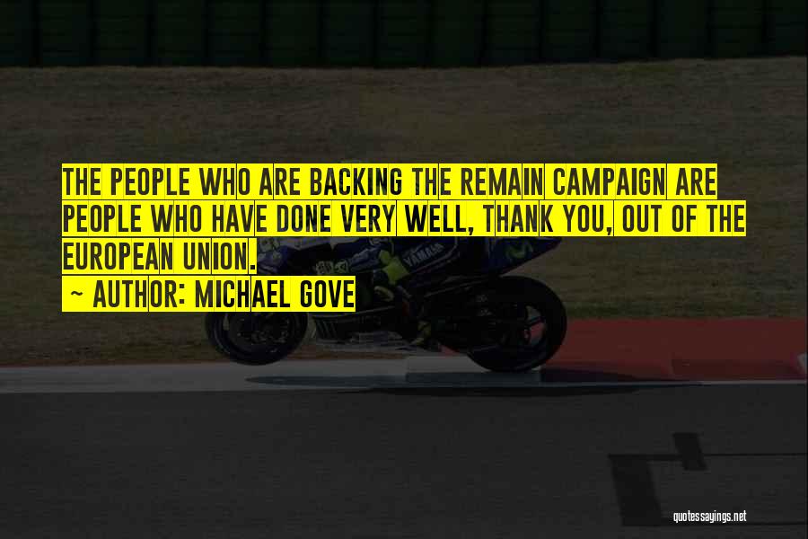 Michael Gove Quotes: The People Who Are Backing The Remain Campaign Are People Who Have Done Very Well, Thank You, Out Of The