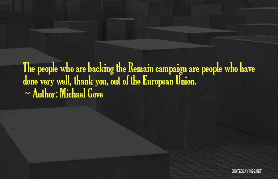 Michael Gove Quotes: The People Who Are Backing The Remain Campaign Are People Who Have Done Very Well, Thank You, Out Of The