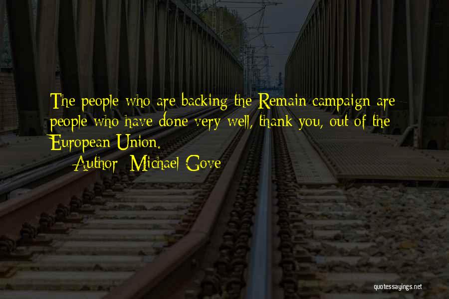 Michael Gove Quotes: The People Who Are Backing The Remain Campaign Are People Who Have Done Very Well, Thank You, Out Of The