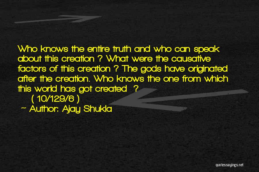 Ajay Shukla Quotes: Who Knows The Entire Truth And Who Can Speak About This Creation ? What Were The Causative Factors Of This