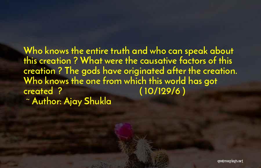 Ajay Shukla Quotes: Who Knows The Entire Truth And Who Can Speak About This Creation ? What Were The Causative Factors Of This