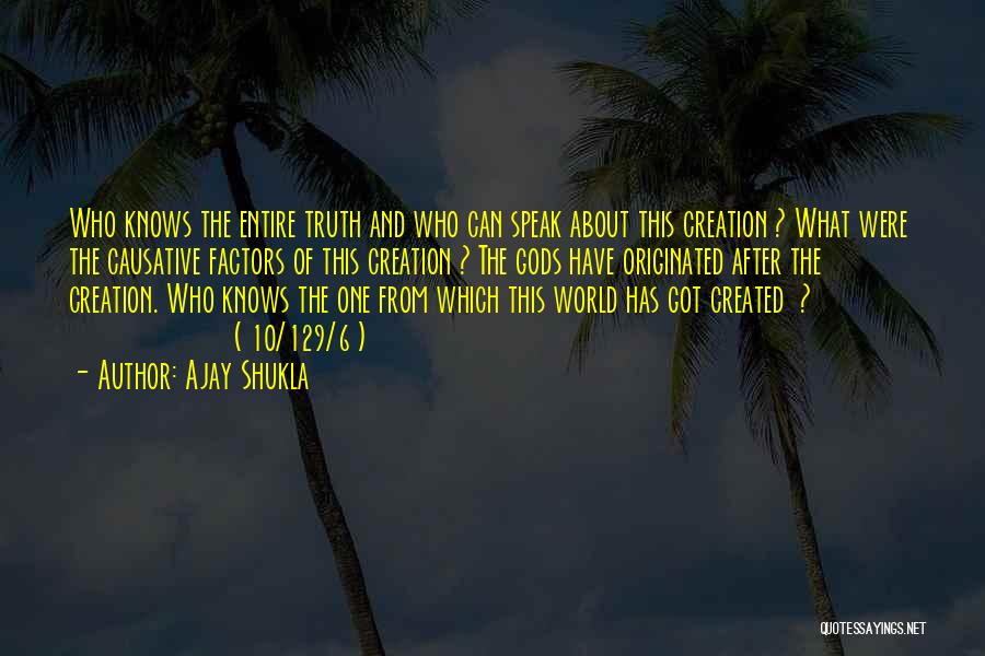 Ajay Shukla Quotes: Who Knows The Entire Truth And Who Can Speak About This Creation ? What Were The Causative Factors Of This