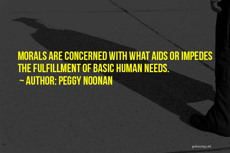 Peggy Noonan Quotes: Morals Are Concerned With What Aids Or Impedes The Fulfillment Of Basic Human Needs.