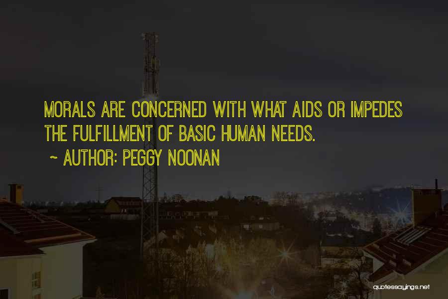 Peggy Noonan Quotes: Morals Are Concerned With What Aids Or Impedes The Fulfillment Of Basic Human Needs.