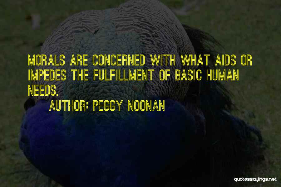 Peggy Noonan Quotes: Morals Are Concerned With What Aids Or Impedes The Fulfillment Of Basic Human Needs.