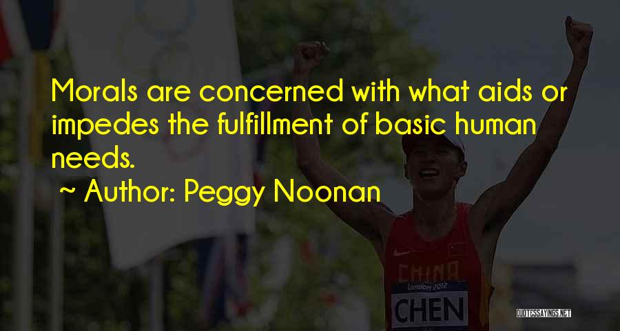 Peggy Noonan Quotes: Morals Are Concerned With What Aids Or Impedes The Fulfillment Of Basic Human Needs.