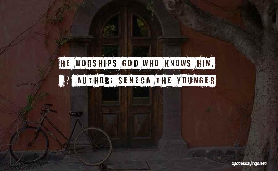 Seneca The Younger Quotes: He Worships God Who Knows Him.