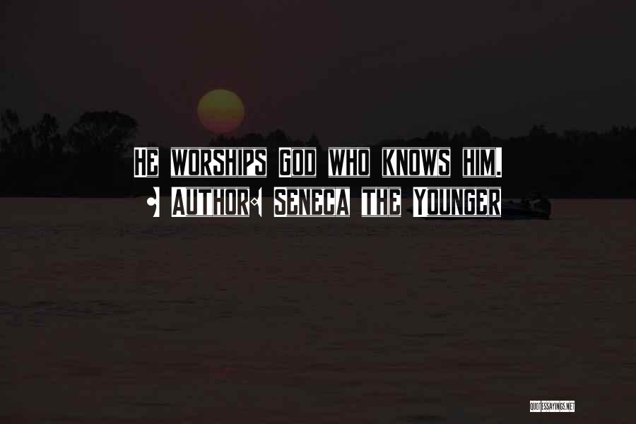 Seneca The Younger Quotes: He Worships God Who Knows Him.