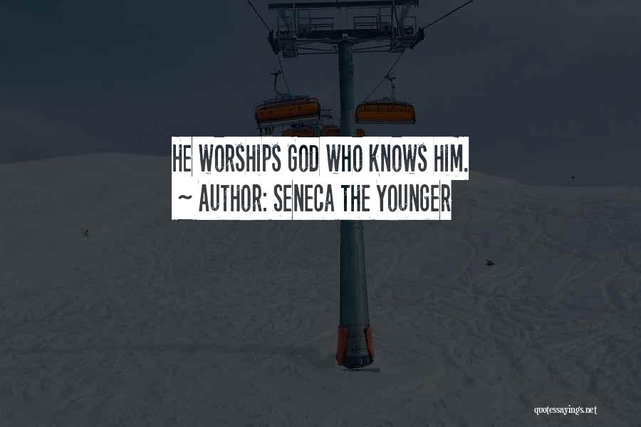 Seneca The Younger Quotes: He Worships God Who Knows Him.