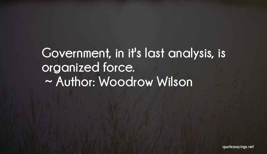 Woodrow Wilson Quotes: Government, In It's Last Analysis, Is Organized Force.