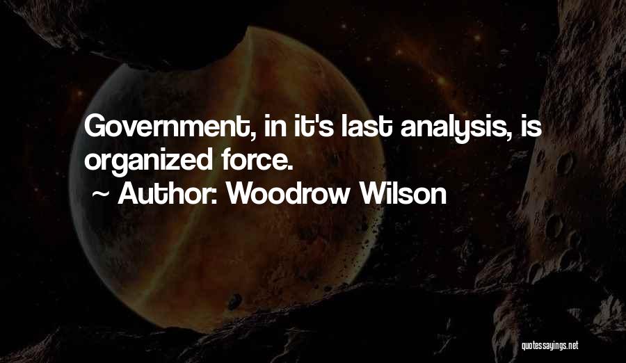 Woodrow Wilson Quotes: Government, In It's Last Analysis, Is Organized Force.