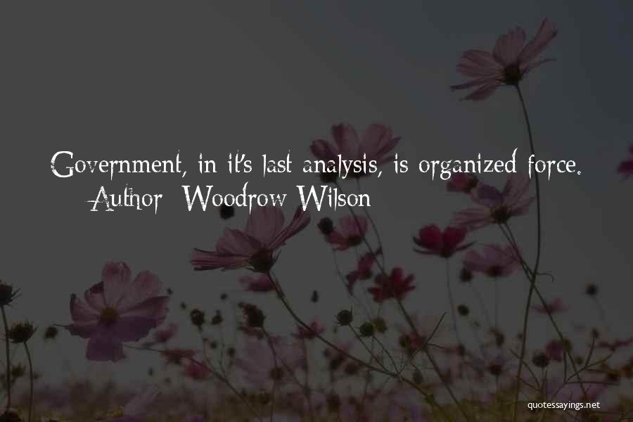 Woodrow Wilson Quotes: Government, In It's Last Analysis, Is Organized Force.