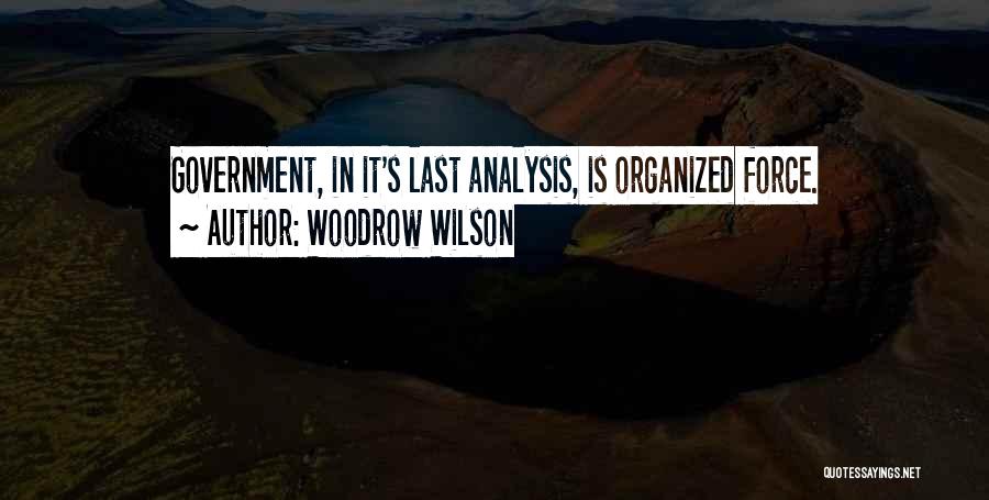 Woodrow Wilson Quotes: Government, In It's Last Analysis, Is Organized Force.