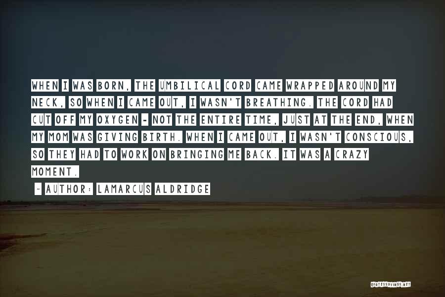 LaMarcus Aldridge Quotes: When I Was Born, The Umbilical Cord Came Wrapped Around My Neck, So When I Came Out, I Wasn't Breathing.
