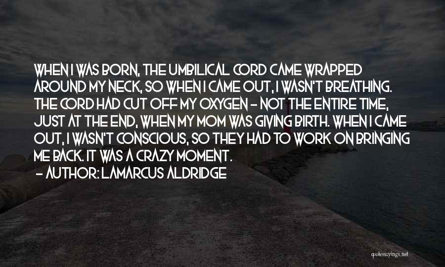 LaMarcus Aldridge Quotes: When I Was Born, The Umbilical Cord Came Wrapped Around My Neck, So When I Came Out, I Wasn't Breathing.