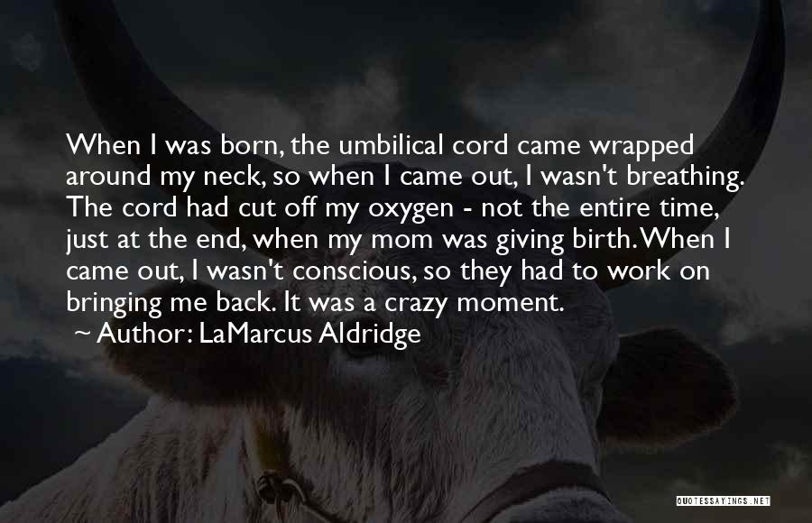 LaMarcus Aldridge Quotes: When I Was Born, The Umbilical Cord Came Wrapped Around My Neck, So When I Came Out, I Wasn't Breathing.