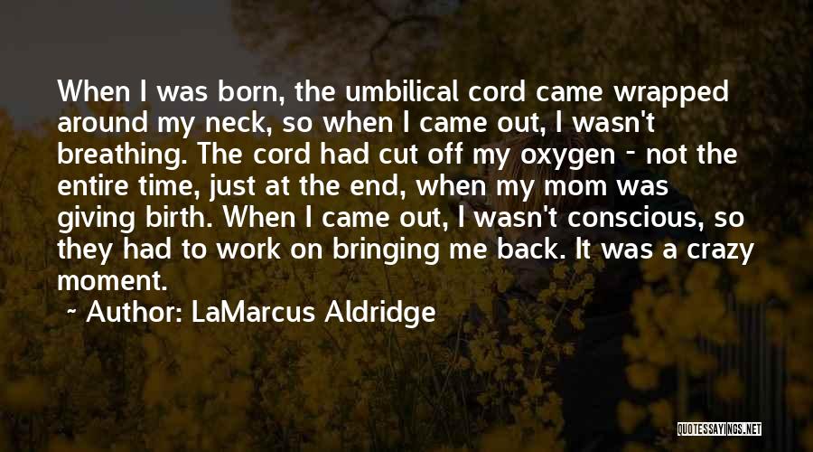 LaMarcus Aldridge Quotes: When I Was Born, The Umbilical Cord Came Wrapped Around My Neck, So When I Came Out, I Wasn't Breathing.