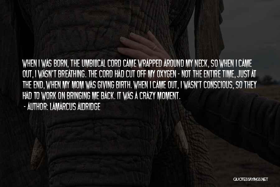 LaMarcus Aldridge Quotes: When I Was Born, The Umbilical Cord Came Wrapped Around My Neck, So When I Came Out, I Wasn't Breathing.