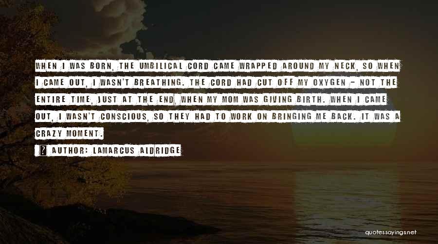 LaMarcus Aldridge Quotes: When I Was Born, The Umbilical Cord Came Wrapped Around My Neck, So When I Came Out, I Wasn't Breathing.
