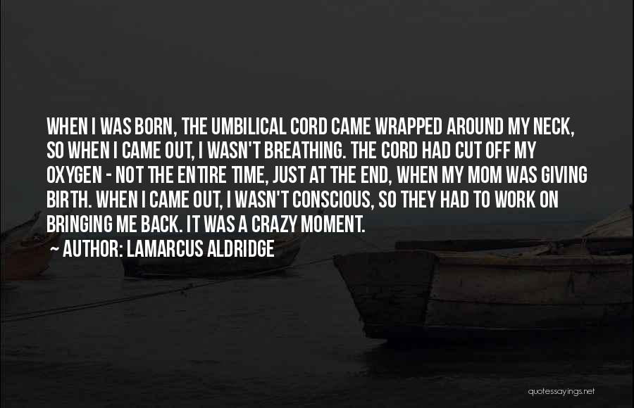 LaMarcus Aldridge Quotes: When I Was Born, The Umbilical Cord Came Wrapped Around My Neck, So When I Came Out, I Wasn't Breathing.