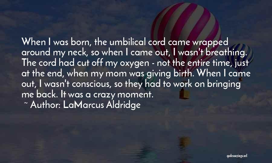 LaMarcus Aldridge Quotes: When I Was Born, The Umbilical Cord Came Wrapped Around My Neck, So When I Came Out, I Wasn't Breathing.