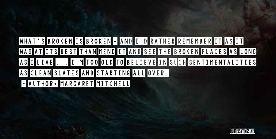 Margaret Mitchell Quotes: What's Broken Is Broken - And I'd Rather Remember It As It Was At Its Best Than Mend It And