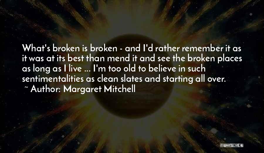 Margaret Mitchell Quotes: What's Broken Is Broken - And I'd Rather Remember It As It Was At Its Best Than Mend It And