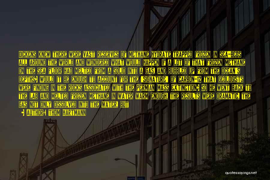 Thom Hartmann Quotes: Dickens Knew There Were Vast Reserves Of Methane Hydrate Trapped Frozen In Sea-beds All Around The World And Wondered What