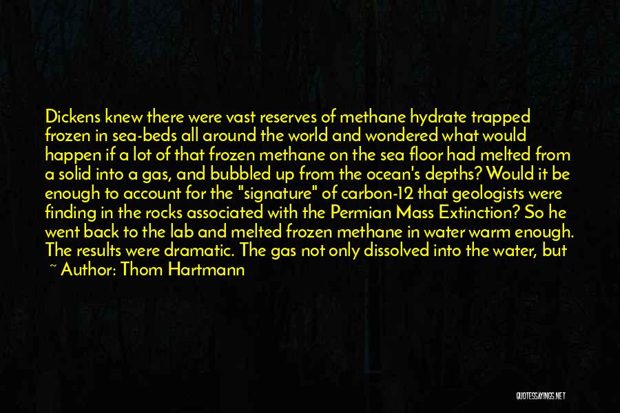 Thom Hartmann Quotes: Dickens Knew There Were Vast Reserves Of Methane Hydrate Trapped Frozen In Sea-beds All Around The World And Wondered What