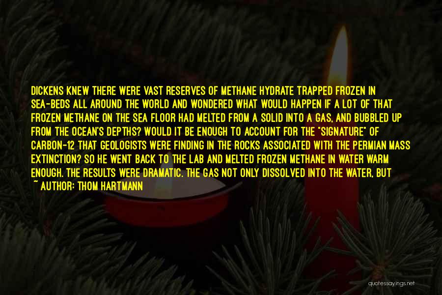 Thom Hartmann Quotes: Dickens Knew There Were Vast Reserves Of Methane Hydrate Trapped Frozen In Sea-beds All Around The World And Wondered What