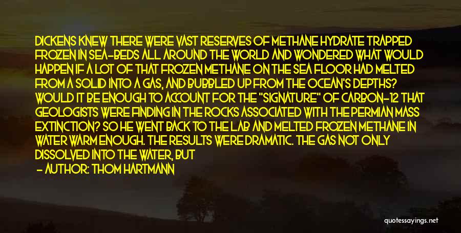 Thom Hartmann Quotes: Dickens Knew There Were Vast Reserves Of Methane Hydrate Trapped Frozen In Sea-beds All Around The World And Wondered What