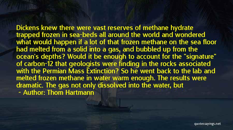 Thom Hartmann Quotes: Dickens Knew There Were Vast Reserves Of Methane Hydrate Trapped Frozen In Sea-beds All Around The World And Wondered What