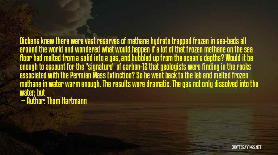 Thom Hartmann Quotes: Dickens Knew There Were Vast Reserves Of Methane Hydrate Trapped Frozen In Sea-beds All Around The World And Wondered What