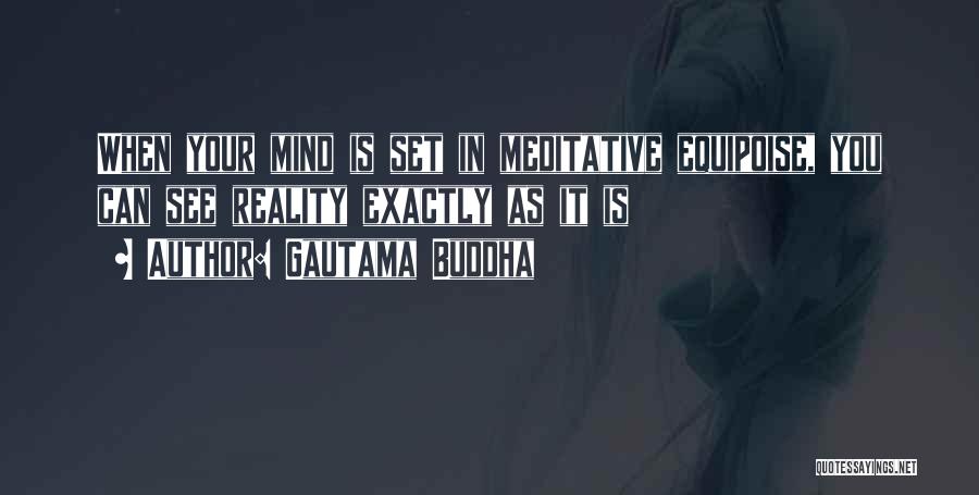 Gautama Buddha Quotes: When Your Mind Is Set In Meditative Equipoise, You Can See Reality Exactly As It Is