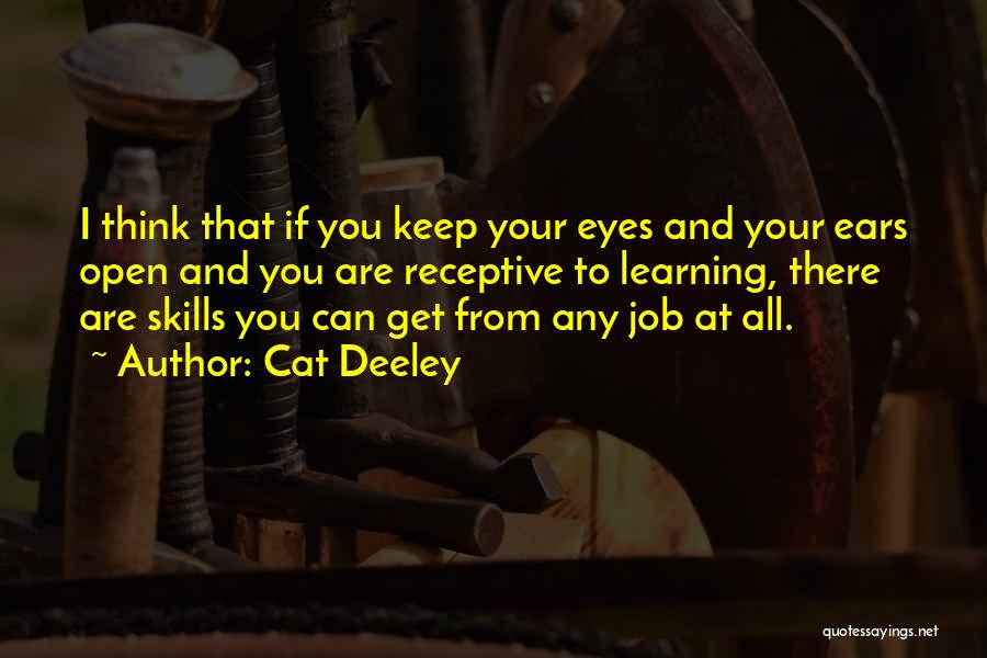 Cat Deeley Quotes: I Think That If You Keep Your Eyes And Your Ears Open And You Are Receptive To Learning, There Are