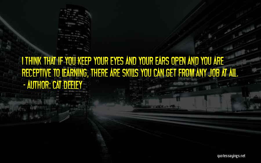 Cat Deeley Quotes: I Think That If You Keep Your Eyes And Your Ears Open And You Are Receptive To Learning, There Are