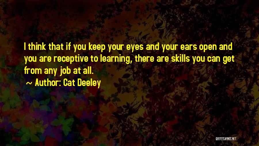 Cat Deeley Quotes: I Think That If You Keep Your Eyes And Your Ears Open And You Are Receptive To Learning, There Are