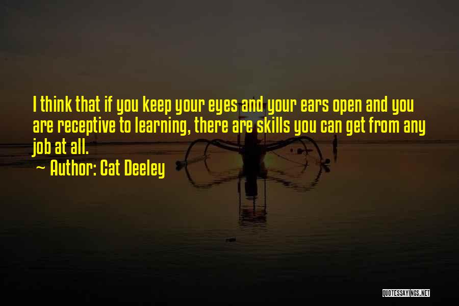 Cat Deeley Quotes: I Think That If You Keep Your Eyes And Your Ears Open And You Are Receptive To Learning, There Are