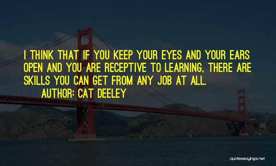 Cat Deeley Quotes: I Think That If You Keep Your Eyes And Your Ears Open And You Are Receptive To Learning, There Are