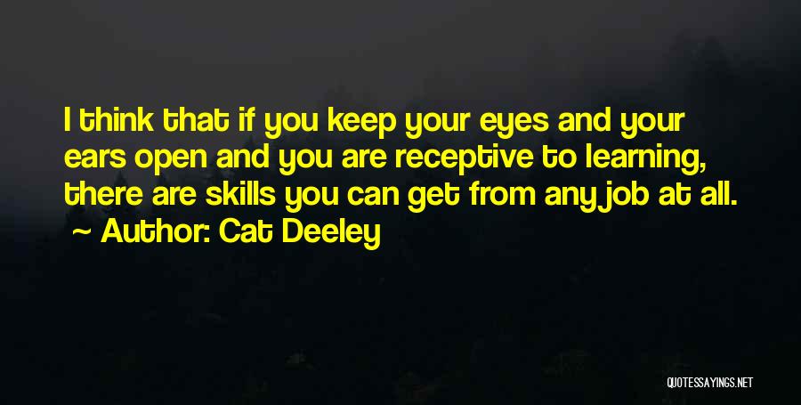 Cat Deeley Quotes: I Think That If You Keep Your Eyes And Your Ears Open And You Are Receptive To Learning, There Are