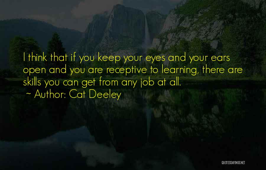 Cat Deeley Quotes: I Think That If You Keep Your Eyes And Your Ears Open And You Are Receptive To Learning, There Are